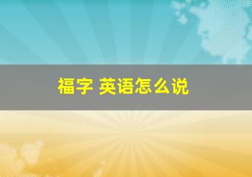 福字 英语怎么说